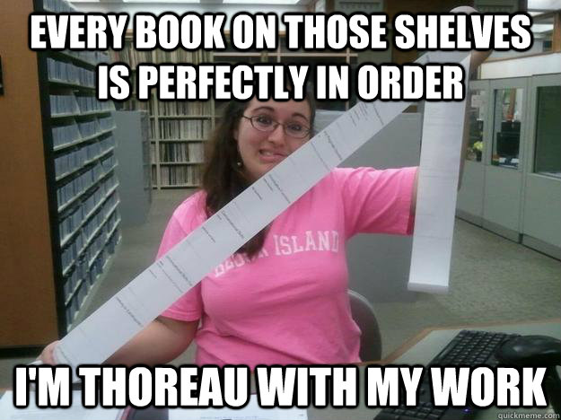 Every book on those shelves is perfectly in order I'm thoreau with my work - Every book on those shelves is perfectly in order I'm thoreau with my work  Julia the Librarian