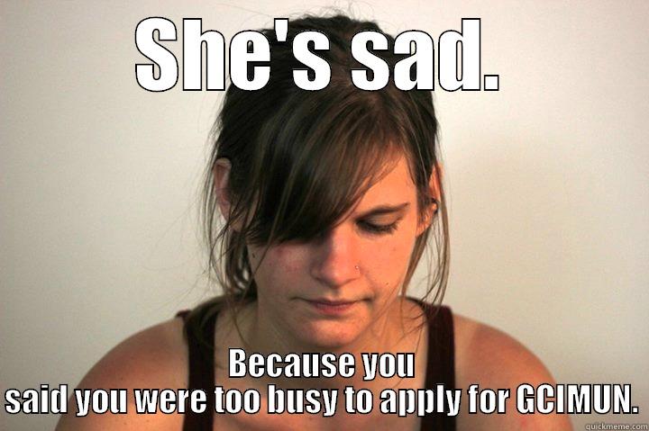 Look what you did - SHE'S SAD. BECAUSE YOU SAID YOU WERE TOO BUSY TO APPLY FOR GCIMUN. Misc