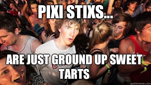 Pixi stixs... Are just ground up sweet tarts  Sudden Clarity Clarence