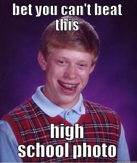 BET YOU CAN'T BEAT THIS HIGH SCHOOL PHOTO Bad Luck Brian