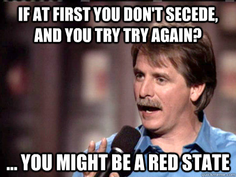 If at first you don't secede, and you try try again? ... You might be a Red State  