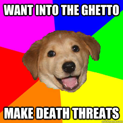 want into the ghetto make death threats  Advice Dog