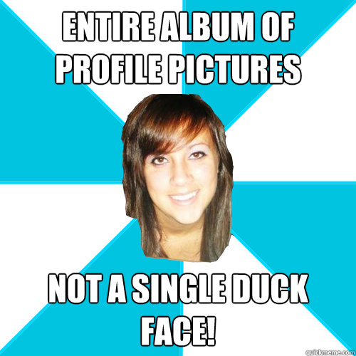 entire album of profile pictures not a single duck face!  