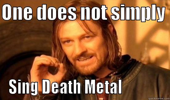 sing death metal - ONE DOES NOT SIMPLY  SING DEATH METAL              Boromir
