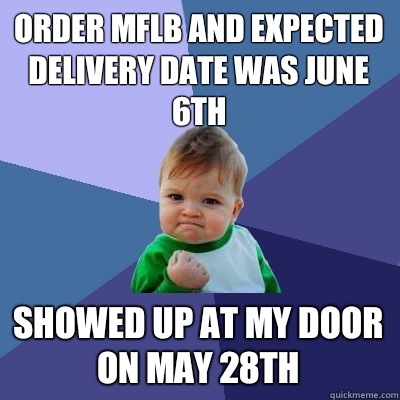 Order MFLB and expected delivery date was June 6th Showed up at my door on May 28th  Success Kid