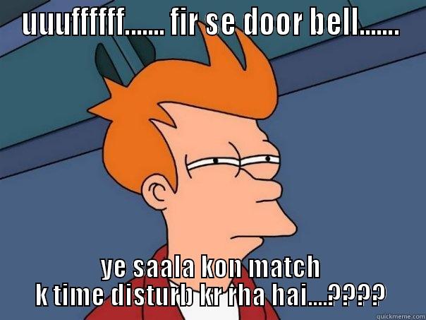 UUUFFFFFF....... FIR SE DOOR BELL....... YE SAALA KON MATCH K TIME DISTURB KR RHA HAI....???? Futurama Fry
