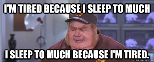 I'm tired because I sleep to much I sleep to much because i'm tired. - I'm tired because I sleep to much I sleep to much because i'm tired.  A Vicious Cycle