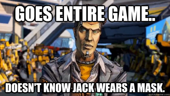 Goes entire game.. Doesn't know Jack wears a mask.  Handsome Jack