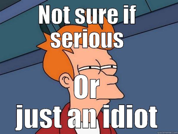 NOT SURE IF SERIOUS OR JUST AN IDIOT Futurama Fry