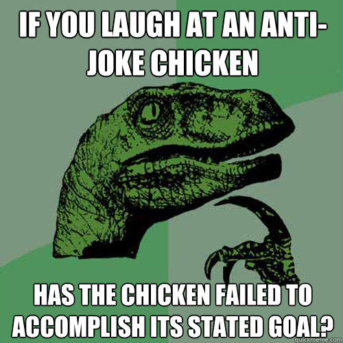 If you laugh at an anti-joke chicken Has the chicken failed to accomplish its stated goal?  Philosoraptor