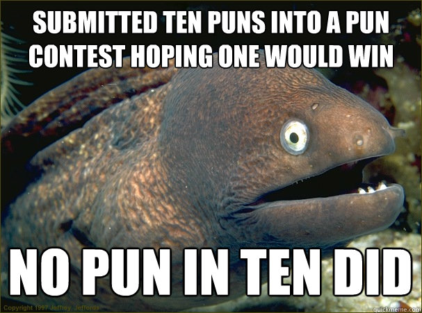 submitted ten puns into a pun contest hoping one would win no pun in ten did - submitted ten puns into a pun contest hoping one would win no pun in ten did  Bad Joke Eel