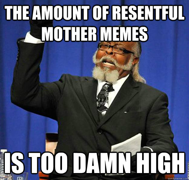 The amount of resentful mother memes Is too damn high  Jimmy McMillan