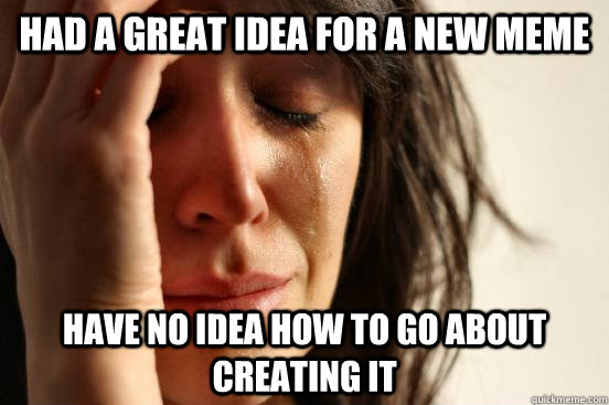 Had a great idea for a new meme have no idea how to go about creating it  First World Problems