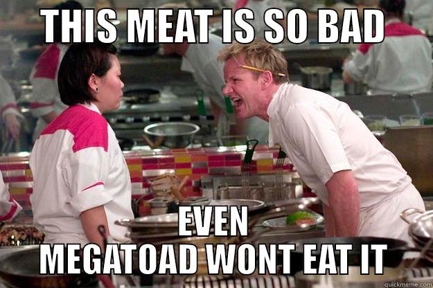 Megatoad Meme -      THIS MEAT IS SO BAD       EVEN MEGATOAD WONT EAT IT Gordon Ramsay