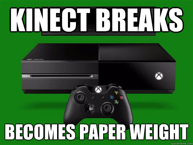 Kinect breaks Becomes paper weight  Scumbag Xbox One