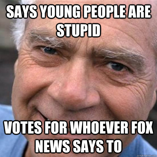 Says young people are stupid Votes for whoever Fox News says to  Scumbag Baby-Boomer