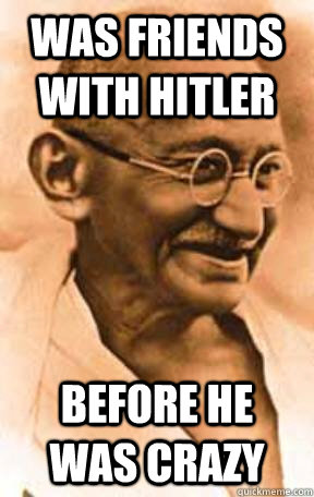 Was friends with Hitler Before he was crazy - Was friends with Hitler Before he was crazy  Hipster Ghandi