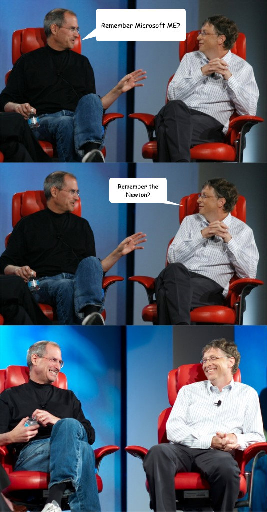 Remember Microsoft ME? Remember the Newton?  Steve Jobs vs Bill Gates