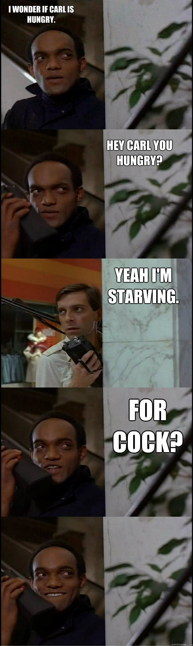 Hey Carl you hungry? Yeah I'm starving.  For Cock? I wonder if Carl is hungry.  Dawn of the Dead