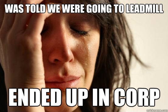 Was told we were going to Leadmill Ended up in corp  First World Problems