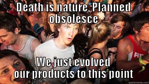 DEATH IS NATURE, PLANNED OBSOLESCE WE JUST EVOLVED OUR PRODUCTS TO THIS POINT Sudden Clarity Clarence