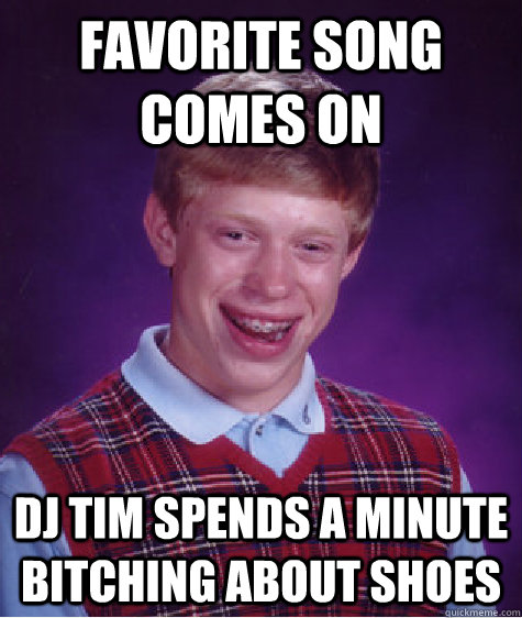 favorite song comes on dj tim spends a minute bitching about shoes  Bad Luck Brian