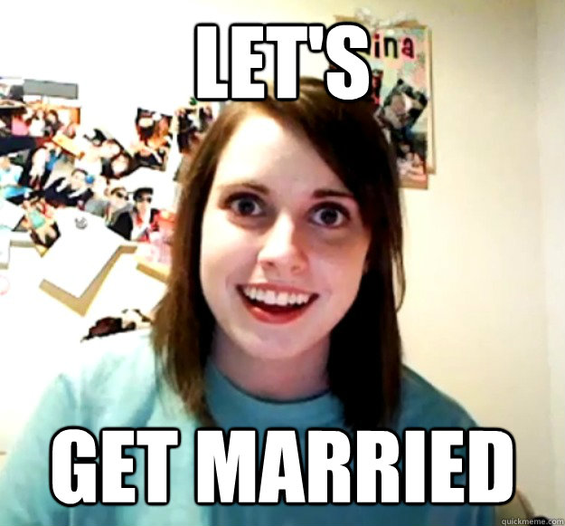 Let's get married  Overly Attached Girlfriend