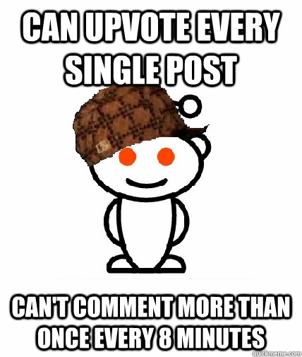 Can upvote every single post Can't comment more than once every 8 minutes - Can upvote every single post Can't comment more than once every 8 minutes  Scumbag Reddit