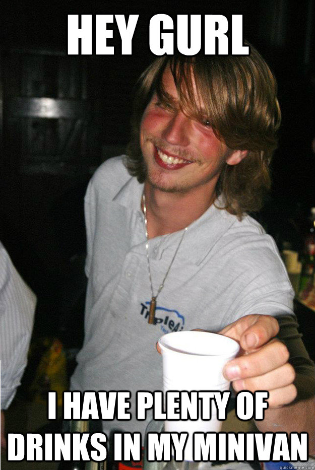 hey gurl i have plenty of drinks in my minivan  
