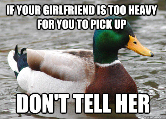 If your girlfriend is too heavy for you to pick up Don't tell her  Actual Advice Mallard