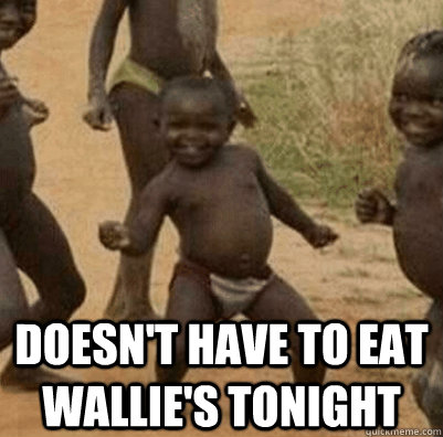  Doesn't have to eat Wallie's tonight  Third World Success Kid
