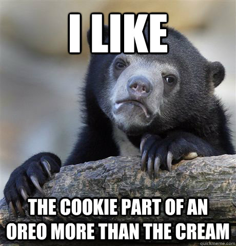 I like the cookie part of an oreo more than the cream - I like the cookie part of an oreo more than the cream  confessionbear