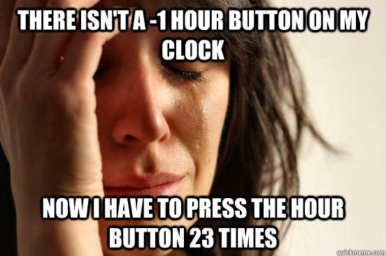 There isn't a -1 hour button on my clock Now i have to press the hour button 23 times  First World Problems