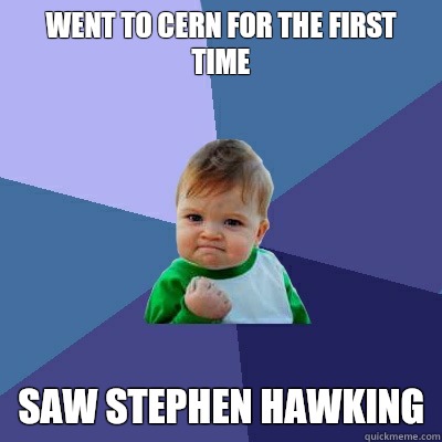 Went to Cern for the first time
 Saw Stephen Hawking - Went to Cern for the first time
 Saw Stephen Hawking  Success Kid