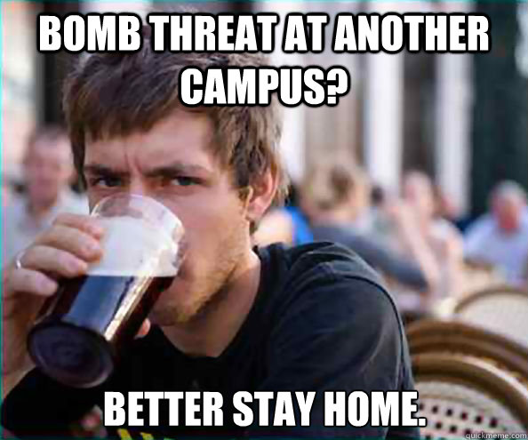 Bomb threat at another campus? Better stay home. - Bomb threat at another campus? Better stay home.  Lazy College Senior