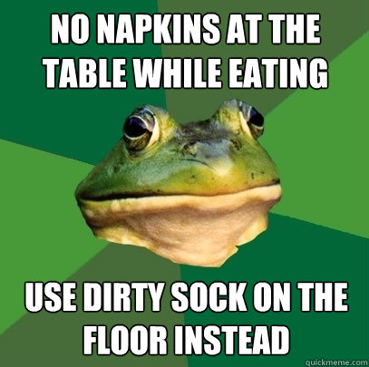 no napkins at the table while eating use dirty sock on the floor instead  Foul Bachelor Frog