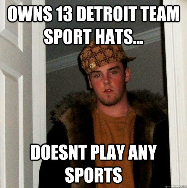 Owns 13 Detroit Team Sport hats... Doesnt Play Any Sports  Scumbag Steve