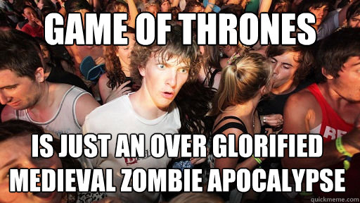 Game of thrones is just an over glorified medieval zombie apocalypse  Sudden Clarity Clarence