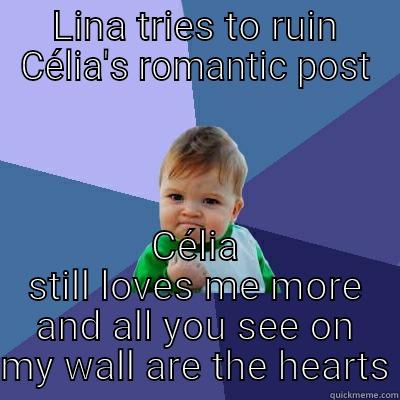 LINA TRIES TO RUIN CÉLIA'S ROMANTIC POST CÉLIA STILL LOVES ME MORE AND ALL YOU SEE ON MY WALL ARE THE HEARTS Success Kid