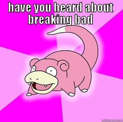 HAVE YOU HEARD ABOUT BREAKING BAD  Slowpoke