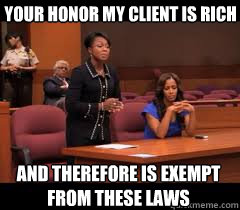 your honor my client is rich and therefore is exempt from these laws  Rich People Problems