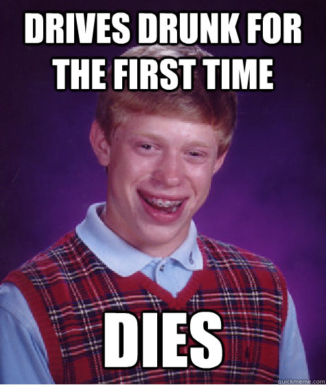 Drives drunk for the first time dies  Bad Luck Brian