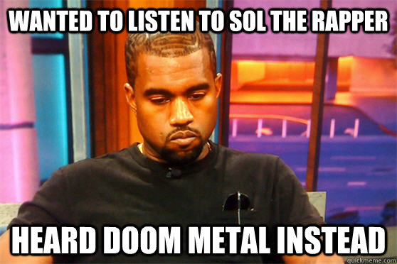 wanted to listen to sol the rapper heard doom metal instead - wanted to listen to sol the rapper heard doom metal instead  sad kanye