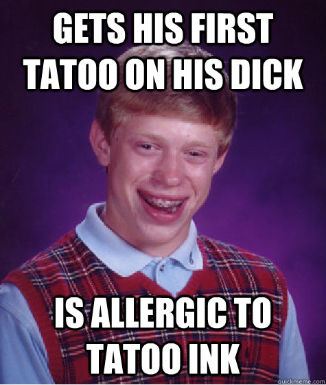 Gets his first tatoo on his dick is allergic to tatoo ink  Bad Luck Brian