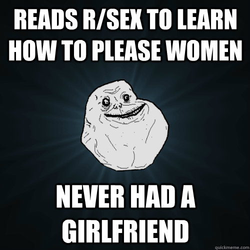 Reads r/sex to learn how to please women Never had a girlfriend  Forever Alone