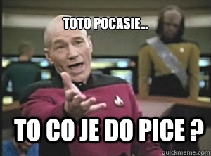 TOTO POCASIE... TO CO JE DO PICE ?  Annoyed Picard