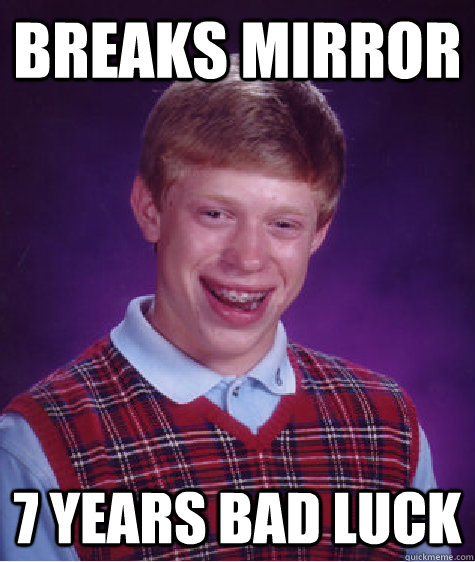 BREAKS MIRROR  7 YEARS BAD LUCK  Bad Luck Brian