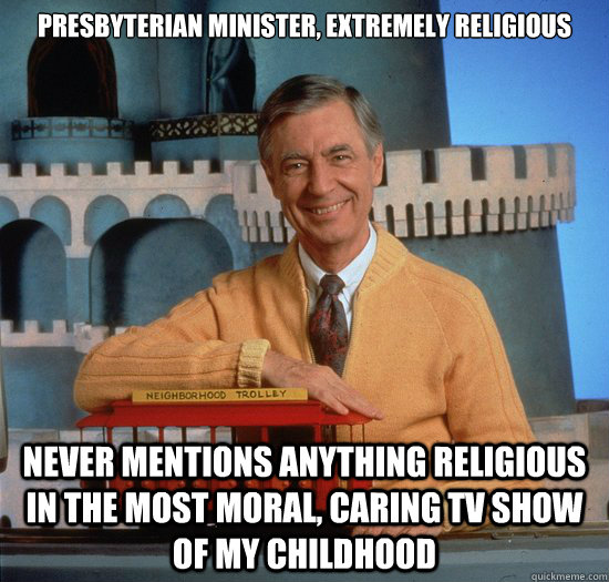 presbyterian minister, extremely religious never mentions anything religious in the most moral, caring tv show of my childhood - presbyterian minister, extremely religious never mentions anything religious in the most moral, caring tv show of my childhood  good guy fred rogers