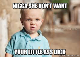 Nigga She Dont Want Your Little Ass Dick Nigga She Dont Want Your Little Ass Dick