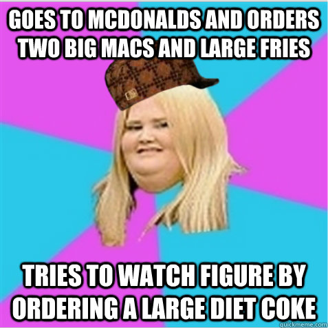 Goes to McDonalds and orders  two Big Macs and large fries Tries to watch figure by ordering a large Diet Coke  - Goes to McDonalds and orders  two Big Macs and large fries Tries to watch figure by ordering a large Diet Coke   scumbag fat girl